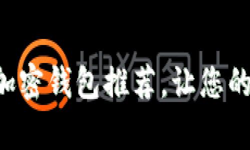 不可错过的比特币加密钱包推荐，让您的数字财富安全无忧！