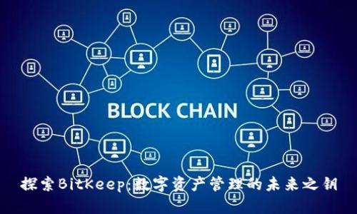 探索BitKeep：数字资产管理的未来之钥