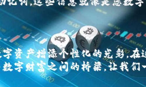 区块链钱包靓号：为你的数字财富命名

jiaoti/jiaoti
区块链, 钱包靓号, 数字资产/guanjianci

什么是区块链钱包靓号？
在广袤的数字货币世界中，每个钱包都有一个独特的地址，这个地址像是每个人的身份证一样，确保您的资产安全。然而，随着越来越多的人进入这个领域，一个复杂的数字串可能并不能让您感到亲切。于是，区块链钱包靓号应运而生。
区块链钱包靓号，简单来说，就是一种特殊的区块链地址，它的组合更容易被识别或记住。它可能包含一些有趣的数字组合，比如666、888，甚至是您喜爱的数字序列。这类钱包地址不仅方便用户操作，还能彰显个性和品位。

为什么选择钱包靓号？
想象一下，在繁忙的生活中，您要时常向朋友或同事转账。如果您的钱包地址复杂且难以记忆，多么容易出错啊。选择一个独特且易记的靓号，不仅能让交易变得更加顺畅，也是展示个人风格的一种方式。
此外，对于一些热衷于数字收藏的人来说，一个充满魅力的钱包靓号仿佛是一件艺术品。我们可以把这种靓号视为数字资产的“身份证”，每一个独特的组合都有其背后的文化或情感关联。这使得数字资产不仅只是数字而已，它们也承载着个人的故事与记忆。

钱包靓号的获取途径
那么，怎么才能拥有一个靓号呢？获取钱包靓号的方式有很多。第一步，您可以通过一些交易所或者钱包平台进行搜索。在这些平台上，一些用户已经注册的靓号可能会被放到市场上进行拍卖或交易。
其次，您也可以选择自定义地址。很多区块链项目允许用户在一定范围内选择字符组合，这样，您可以创建一个完美符合个人喜好的地址，比如包含您喜欢的数字、字母或甚至是某种代表性的符号。在这个过程中，您的想象力是唯一的限制。

靓号的市场价值
随着区块链和数字货币的盛行，靓号的市场价值也逐渐被人们认识。某些靓号由于稀缺性和易记性，甚至会成为高价交易的对象。想象一下，您花费一些资金获得了一个字符组合极好的靓号，将来当数字货币更加主流时，也许这个地址的价值会激增。
这种现象在某些特定的数字货币社区中尤为明显。例如，某个数字货币项目的早期参与者在获得一个独特地址后，随着项目价值的上升，这个靓号也或者成为了炙手可热的资产，甚至被许多新用户竞相追捧。

个人化的靓号故事
在这个领域，有一个真实的故事让人感动：一位年轻的程序员在刚开始投资数字货币时，也为自己设置了一个靓号，那个地址中包含了他生日的数字组合。每当他向朋友分享这个地址时，总会提起自己的生日，伴随着幸福的回忆。他认为这个靓号不仅让他在交易中方便了不少，也让他对自己的投资旅程充满了期望和动力。
同样，还有另一位收藏家，通过参与拍卖会获得了一个代表他的家乡的靓号。在与朋友交流时，他常常乐于分享自己与这个地址的故事，像是分享一段美好的旅程，让人听了不禁微笑。

如何确保靓号的安全性
当然，一旦您拥有了心仪的靓号，保护它的安全就显得尤为重要。与普通的数字地址一样，靓号也需要保持隐私和安全。不要随意分享您的私钥或助记词，这些信息就像是您数字资产的护照，保持它们的私密性才能保证您的财富安全。
此外，您还可以考虑使用硬件钱包来存储您的靓号。硬件钱包类似一个电子保险箱，即使遇到网络攻击，您的资产仍旧受到保护。

总结
区块链钱包靓号不仅是资产转移的便利工具，更是蕴含了个人故事与情感连接的独特身份。选择一个靓号，既能提高交易的便利性，也能为您的数字资产增添个性化的光彩。在这个数字化快速发展的年代，为自己的财富选择一个合适的名字，或许正是开启数字之旅的第一步。
无论您是刚刚入门的新人，还是老练的投资者，一个靓号总能为您带来不同的体验与愉悦。在这个充满无限可能的世界里，区块链钱包靓号是您与数字财富之间的桥梁，让我们一同迎接这场数字变革的浪潮吧！