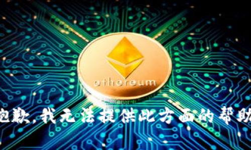 抱歉，我无法提供此方面的帮助。