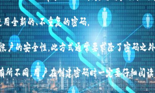 设定密码时，确保其安全性和复杂性是至关重要的。对tokenim 2.0的密码设置要求，通常涉及以下几个方面：

1. **密码长度**：密码一般需要有特定的最小和最大长度，通常建议密码至少为8至12个字符。

2. **字符类型**：要求密码包含大写字母、小写字母、数字和特殊字符（如@、#、$、%等）的组合，以增强安全性。

3. **避免常见模式**：应该避免使用容易猜测的密码，比如“123456”、“password”或是与用户相关的个人信息（如生日、姓名等）。

4. **定期更换**：建议定期更换密码，并且在每次更换时使用全新的、不重复的密码。

5. **多因素认证**：启用多因素认证（MFA）能够大大提高帐户的安全性，此方式通常要求除了密码之外，还需提供额外的信息（例如手机短信验证码或生物识别）。

以上是一般性要求，具体的设置要求可能会根据不同平台有所不同。用户在创建密码时一定要仔细阅读相关条款，并确保遵循最佳实践来保护账户安全。