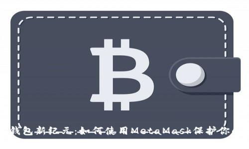 开启数字钱包新纪元：如何使用MetaMask保护你的加密资产