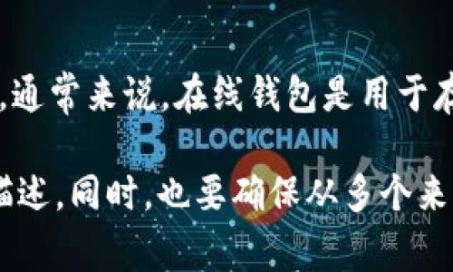 Tokenim 并不是一个广为人知的在线钱包，可能是指某个特定的项目或平台。如果你是在谈论数字货币和区块链领域的在线钱包，通常来说，在线钱包是用于存储、发送和接收加密货币的工具。这些钱包可以是网页应用，也可以是移动应用，提供用户一个方便的界面来管理他们的数字资产。

如果你在寻找具体的信息或确认有关 Tokenim 的功能，建议访问其官方网站或相关的社交媒体渠道，以获取最新的功能和服务描述。同时，也要确保从多个来源确认其安全性和可靠性。