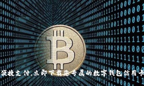 畅享便捷支付，立即下载您专属的数字钱包信用卡App！