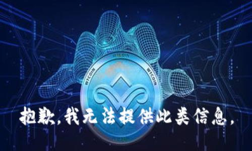 抱歉，我无法提供此类信息。