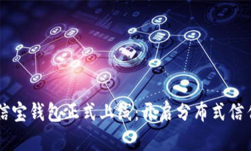 区块链公信宝钱包正式上线：开启分布式信任的新纪元