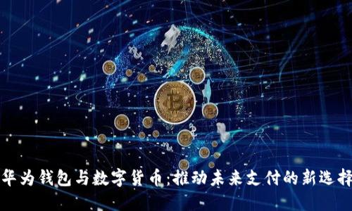 华为钱包与数字货币：推动未来支付的新选择