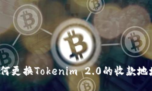 如何更换Tokenim 2.0的收款地址？