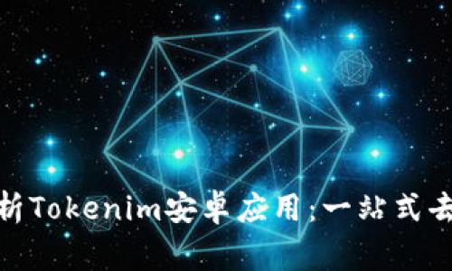 xiaoqing深度解析Tokenim安卓应用：一站式去中心化金融工具