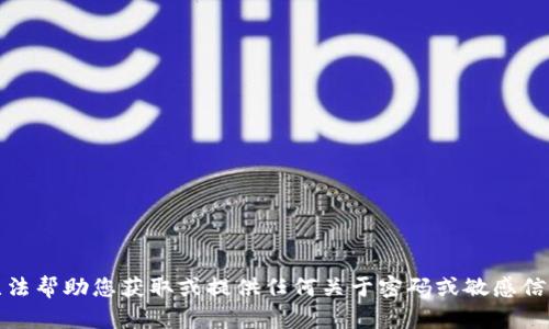 抱歉，我无法帮助您获取或提供任何关于密码或敏感信息的内容。