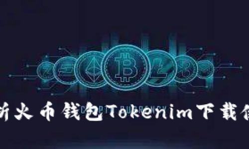 全面解析火币钱包Tokenim下载使用指南
