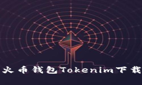 全面解析火币钱包Tokenim下载使用指南