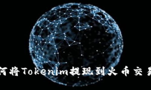 如何将Tokenim提现到火币交易所