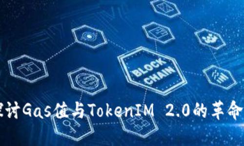 深入探讨Gas值与TokenIM 2.0的革命性变革