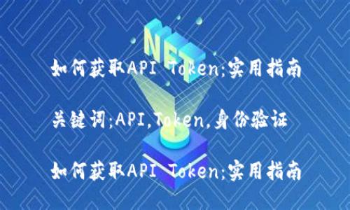 如何获取API Token：实用指南

关键词：API，Token，身份验证

如何获取API Token：实用指南