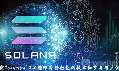 
探究Tokenim 2.0转账等待打包的技术细节与用户体验