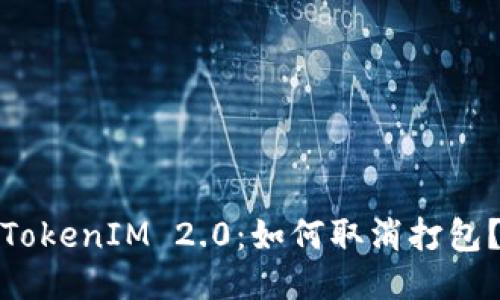 TokenIM 2.0:如何取消打包?