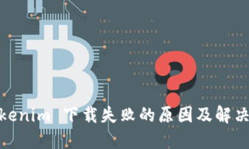 : Tokenim 下载失败的原因及解决方案