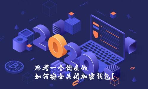思考一个优质的  
如何安全关闭加密钱包？