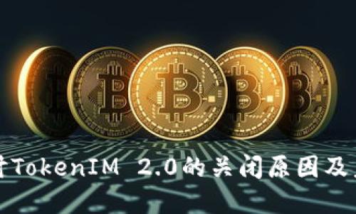 深入探讨TokenIM 2.0的关闭原因及未来发展