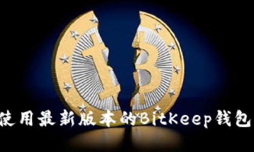 如何下载并使用最新版本的BitKeep钱包：全方位指南